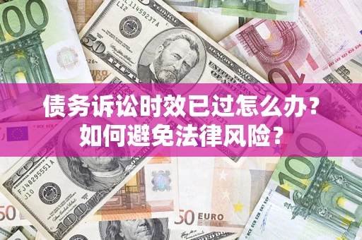 武汉债务诉讼时效已过怎么办？如何避免法律风险？