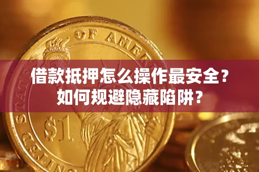 武汉借款抵押怎么操作最安全？如何规避隐藏陷阱？